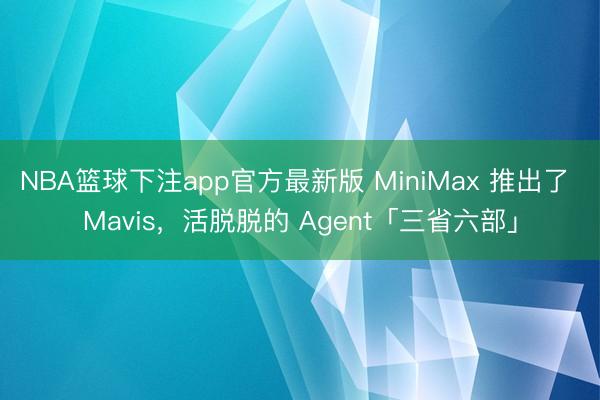 NBA篮球下注app官方最新版 MiniMax 推出了 Mavis，活脱脱的 Agent「三省六部」