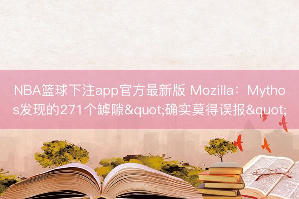 NBA篮球下注app官方最新版 Mozilla：Mythos发现的271个罅隙"确实莫得误报"