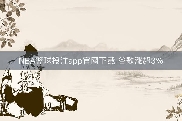 NBA篮球投注app官网下载 谷歌涨超3%