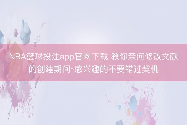 NBA篮球投注app官网下载 教你奈何修改文献的创建期间~感兴趣的不要错过契机