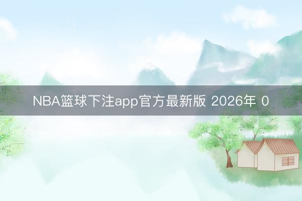 NBA篮球下注app官方最新版 2026年 0