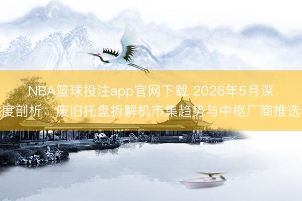 NBA篮球投注app官网下载 2026年5月深度剖析：废旧托盘拆解机市集趋势与中枢厂商推选
