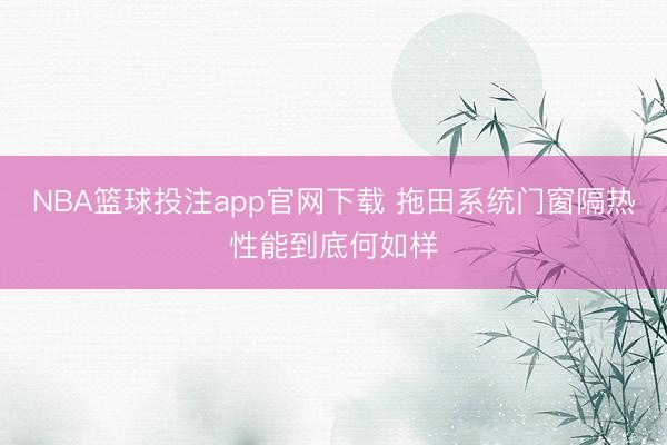 NBA篮球投注app官网下载 拖田系统门窗隔热性能到底何如样