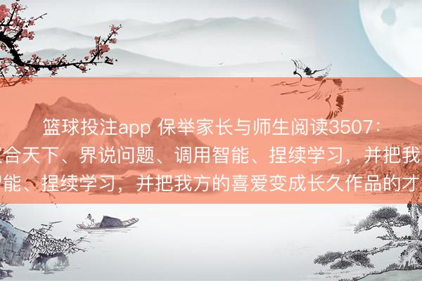 篮球投注app 保举家长与师生阅读3507：改日最伏击的才能，是蚁合天下、界说问题、调用智能、捏续学习，并把我方的喜爱变成长久作品的才能