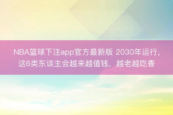 NBA篮球下注app官方最新版 2030年运行,这6类东谈主会越来越值钱,越老越吃香