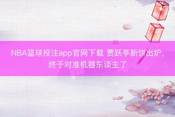NBA篮球投注app官网下载 贾跃亭新饼出炉，终于对准机器东谈主了