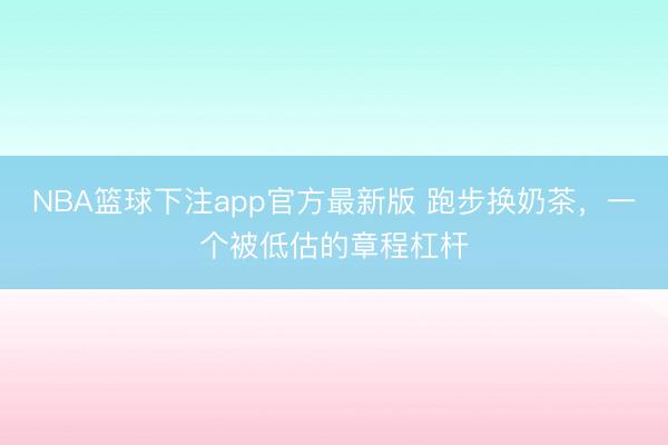 NBA篮球下注app官方最新版 跑步换奶茶，一个被低估的章程杠杆