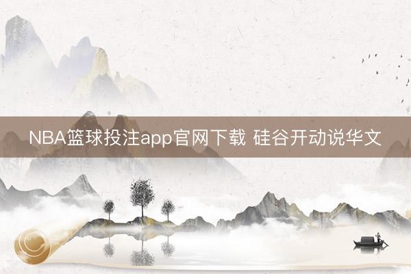NBA篮球投注app官网下载 硅谷开动说华文