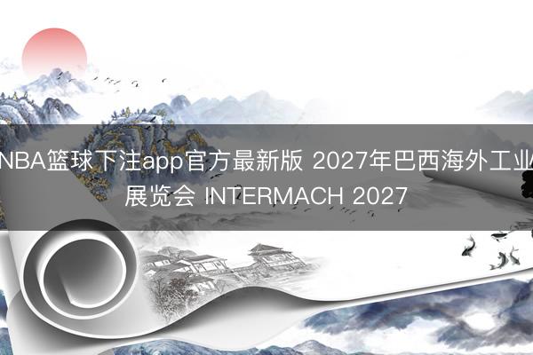 NBA篮球下注app官方最新版 2027年巴西海外工业展览会 INTERMACH 2027