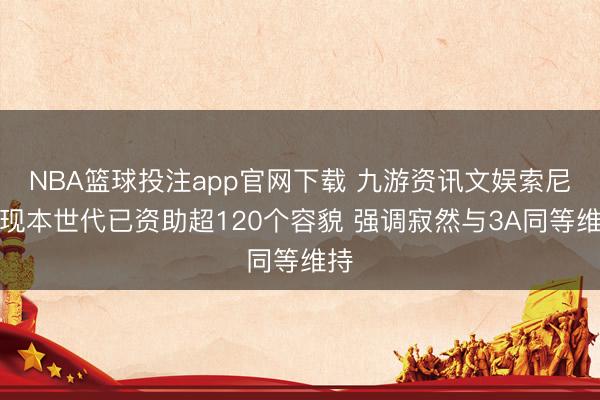 NBA篮球投注app官网下载 九游资讯文娱索尼闪现本世代已资助超120个容貌 强调寂然与3A同等维持