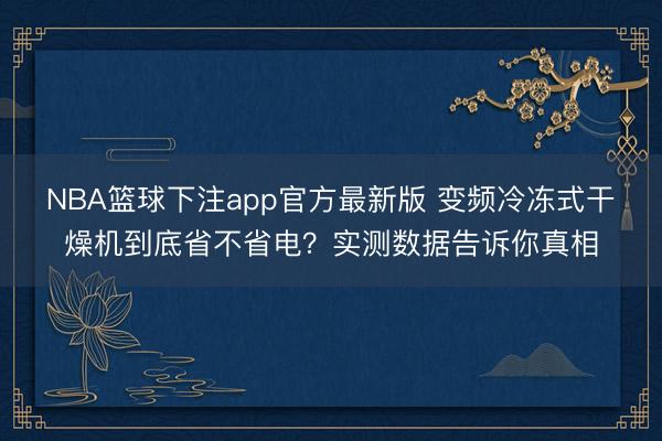 NBA篮球下注app官方最新版 变频冷冻式干燥机到底省不省电？实测数据告诉你真相