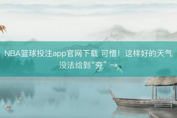NBA篮球投注app官网下载 可惜！这样好的天气没法给到“夯” →