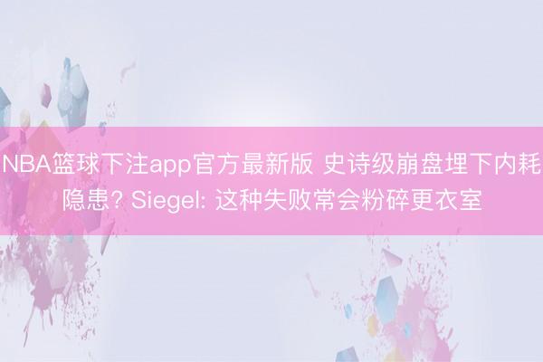 NBA篮球下注app官方最新版 史诗级崩盘埋下内耗隐患? Siegel: 这种失败常会粉碎更衣室