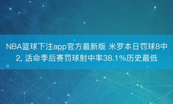 NBA篮球下注app官方最新版 米罗本日罚球8中2， 活命季后赛罚球射中率38.1%历史最低