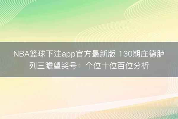 NBA篮球下注app官方最新版 130期庄德胪列三瞻望奖号:个位十位百位分析