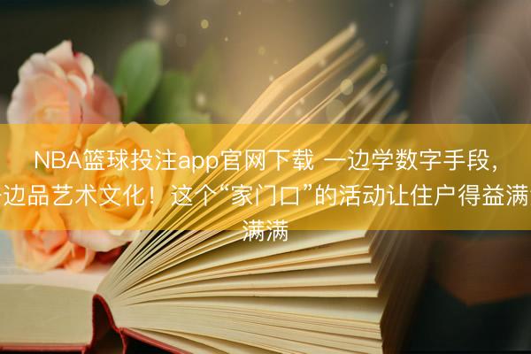 NBA篮球投注app官网下载 一边学数字手段,一边品艺术文化!这个“家门口”的活动让住户得益满满