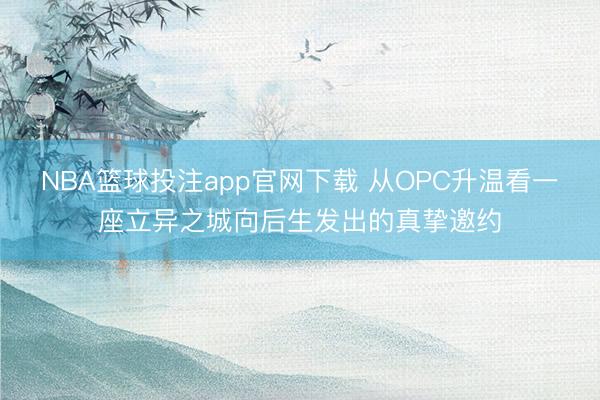 NBA篮球投注app官网下载 从OPC升温看一座立异之城向后生发出的真挚邀约
