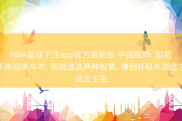 NBA篮球下注app官方最新版 中国股市: 如若接下来迎来牛市， 那就选这两种股票， 赚到怀疑东说念主生