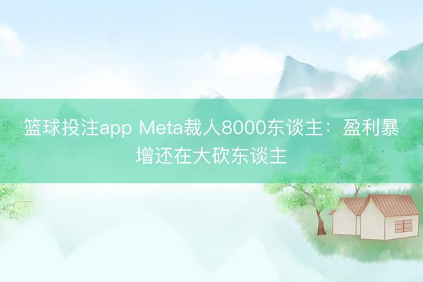 篮球投注app Meta裁人8000东谈主：盈利暴增还在大砍东谈主
