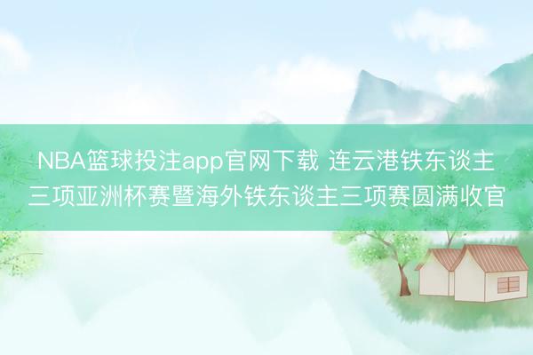 NBA篮球投注app官网下载 连云港铁东谈主三项亚洲杯赛暨海外铁东谈主三项赛圆满收官