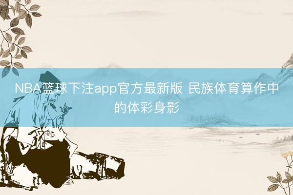 NBA篮球下注app官方最新版 民族体育算作中的体彩身影
