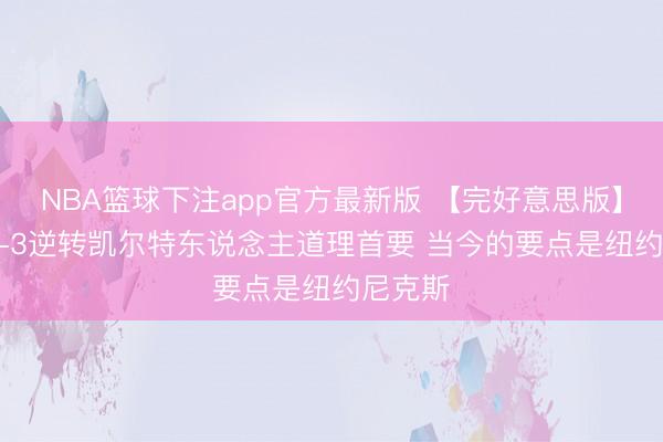 NBA篮球下注app官方最新版 【完好意思版】VJ：1-3逆转凯尔特东说念主道理首要 当今的要点是纽约尼克斯