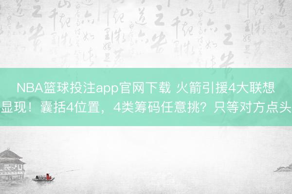 NBA篮球投注app官网下载 火箭引援4大联想显现！囊括4位置，4类筹码任意挑？只等对方点头