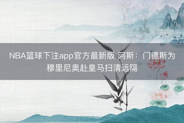 NBA篮球下注app官方最新版 阿斯：门德斯为穆里尼奥赴皇马扫清远隔