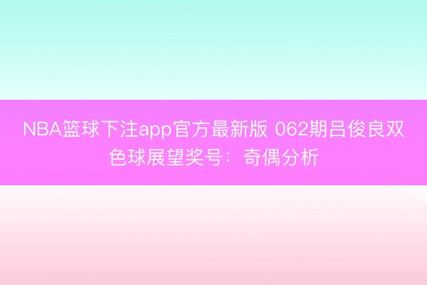 NBA篮球下注app官方最新版 062期吕俊良双色球展望奖号：奇偶分析