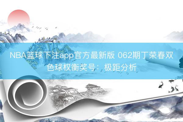 NBA篮球下注app官方最新版 062期丁荣春双色球权衡奖号：极距分析