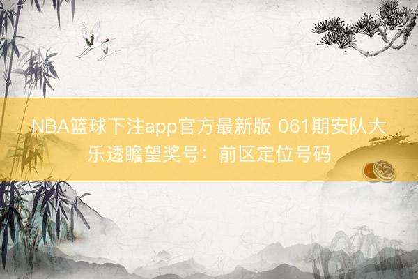 NBA篮球下注app官方最新版 061期安队大乐透瞻望奖号：前区定位号码