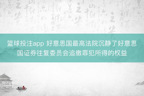 篮球投注app 好意思国最高法院沉静了好意思国证券往复委员会追缴罪犯所得的权益