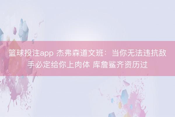篮球投注app 杰弗森道文班：当你无法违抗敌手必定给你上肉体 库詹鲨齐资历过
