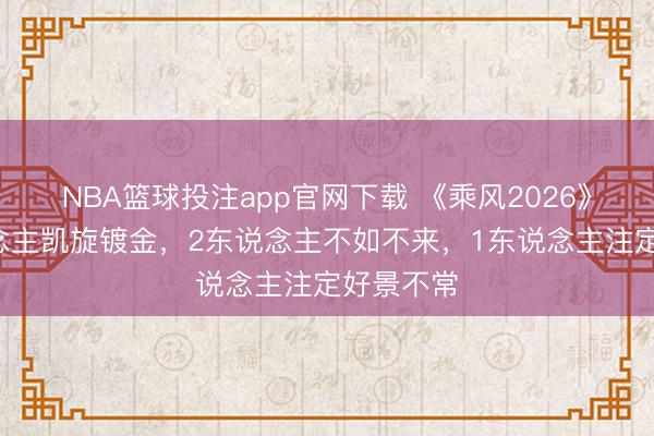 NBA篮球投注app官网下载 《乘风2026》：3东说念主凯旋镀金，2东说念主不如不来，1东说念主注定好景不常