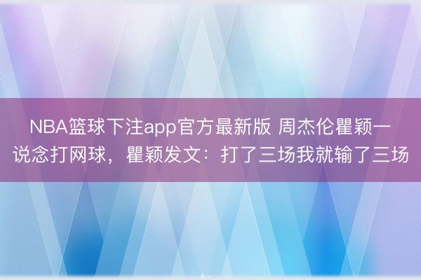 NBA篮球下注app官方最新版 周杰伦瞿颖一说念打网球，瞿颖发文：打了三场我就输了三场