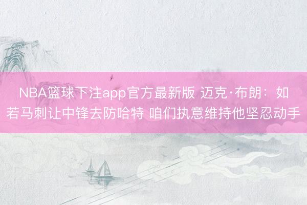 NBA篮球下注app官方最新版 迈克·布朗：如若马刺让中锋去防哈特 咱们执意维持他坚忍动手