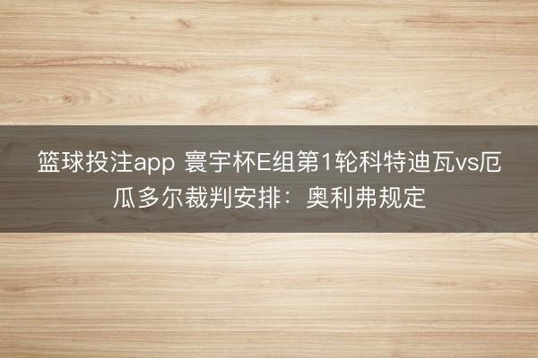 篮球投注app 寰宇杯E组第1轮科特迪瓦vs厄瓜多尔裁判安排：奥利弗规定
