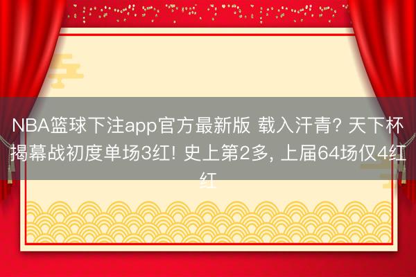 NBA篮球下注app官方最新版 载入汗青? 天下杯揭幕战初度单场3红! 史上第2多， 上届64场仅4红