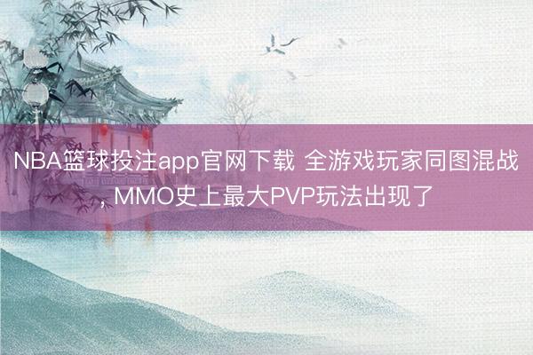 NBA篮球投注app官网下载 全游戏玩家同图混战, MMO史上最大PVP玩法出现了