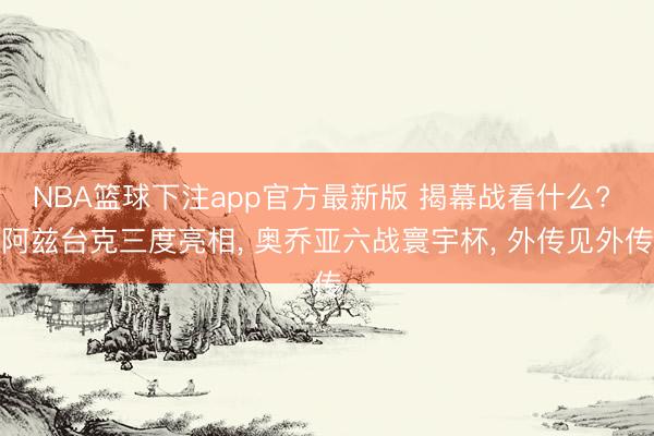 NBA篮球下注app官方最新版 揭幕战看什么? 阿兹台克三度亮相， 奥乔亚六战寰宇杯， 外传见外传