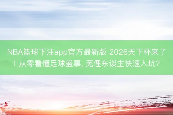 NBA篮球下注app官方最新版 2026天下杯来了! 从零看懂足球盛事， 芜俚东谈主快速入坑?