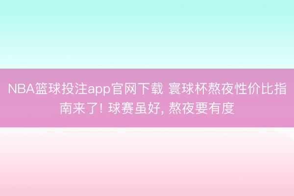 NBA篮球投注app官网下载 寰球杯熬夜性价比指南来了! 球赛虽好， 熬夜要有度