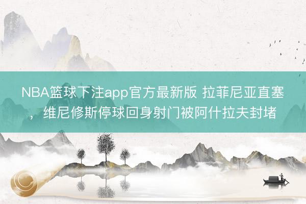 NBA篮球下注app官方最新版 拉菲尼亚直塞，维尼修斯停球回身射门被阿什拉夫封堵
