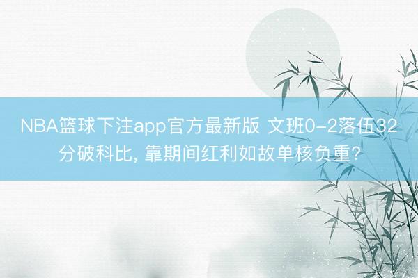 NBA篮球下注app官方最新版 文班0-2落伍32分破科比， 靠期间红利如故单核负重?