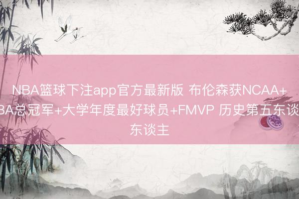 NBA篮球下注app官方最新版 布伦森获NCAA+NBA总冠军+大学年度最好球员+FMVP 历史第五东谈主