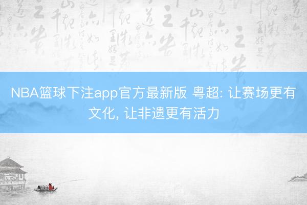 NBA篮球下注app官方最新版 粤超: 让赛场更有文化, 让非遗更有活力