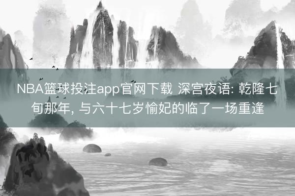 NBA篮球投注app官网下载 深宫夜语: 乾隆七旬那年， 与六十七岁愉妃的临了一场重逢