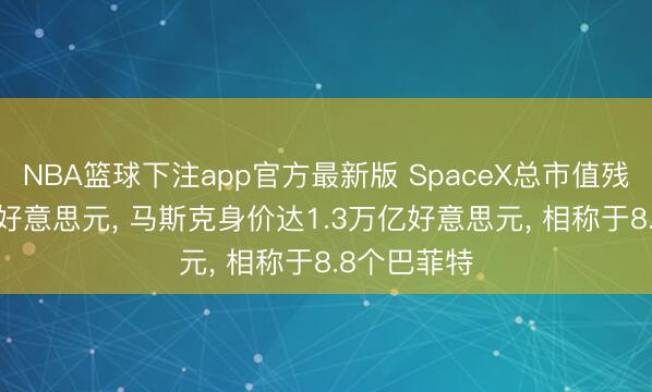 NBA篮球下注app官方最新版 SpaceX总市值残害2.5万亿好意思元， 马斯克身价达1.3万亿好意思元， 相称于8.8个巴菲特