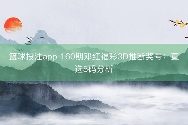 篮球投注app 160期邓红福彩3D推断奖号：直选5码分析