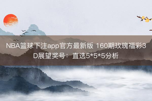 NBA篮球下注app官方最新版 160期玫瑰福彩3D展望奖号：直选5*5*5分析